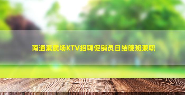 南通素质场KTV招聘促销员日结晚班兼职